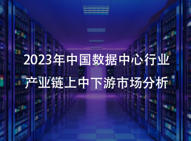 2023年中国数据中心行业产业链上中下游市场分析